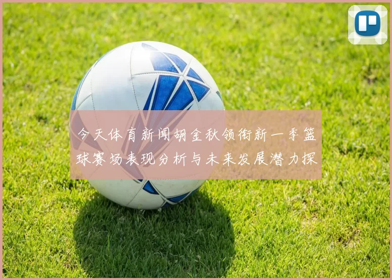 今天体育新闻胡金秋领衔新一季篮球赛场表现分析与未来发展潜力探讨