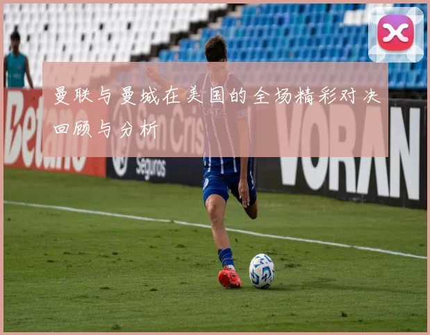 曼联与曼城在美国的全场精彩对决回顾与分析