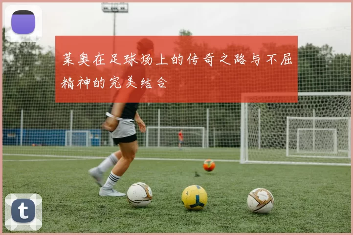 莱奥在足球场上的传奇之路与不屈精神的完美结合